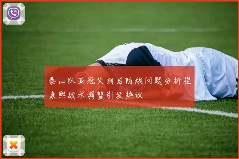 泰山队亚冠失利后防线问题分析崔康熙战术调整引发热议