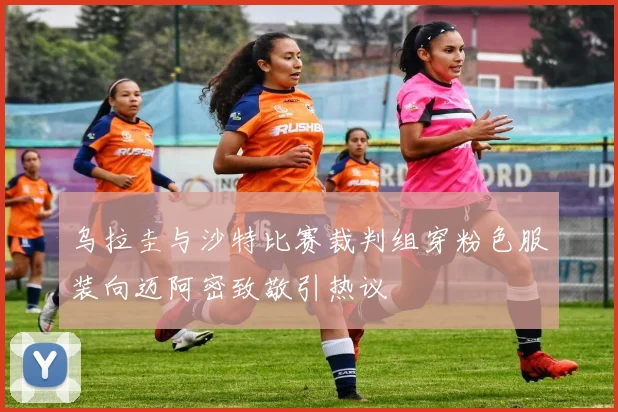 乌拉圭与沙特比赛裁判组穿粉色服装向迈阿密致敬引热议